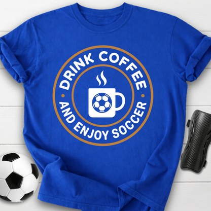 Drink Coffee And Enjoy Soccer T-Shirt
