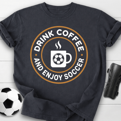 Drink Coffee And Enjoy Soccer T-Shirt