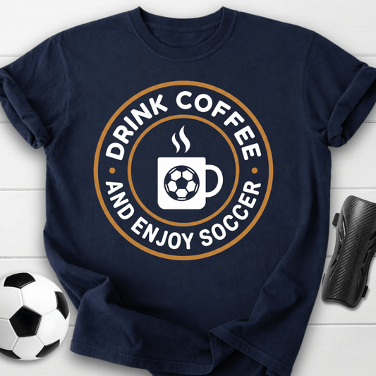 Drink Coffee And Enjoy Soccer T-Shirt