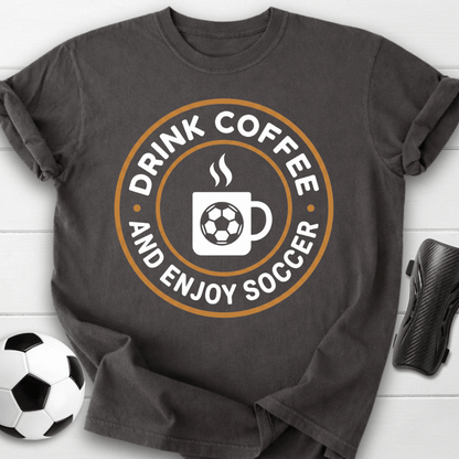 Drink Coffee And Enjoy Soccer T-Shirt