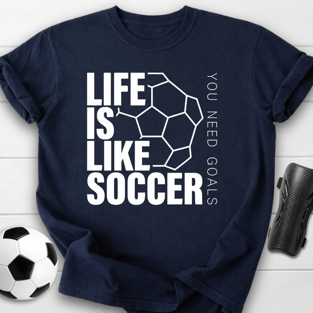 Life Is Like Soccer You Need Goals T-Shirt