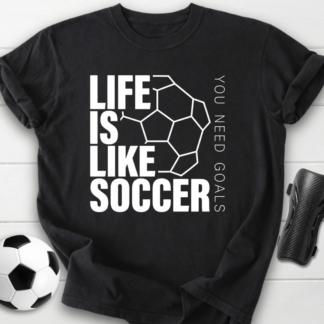 Life Is Like Soccer You Need Goals T-Shirt