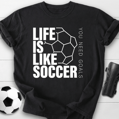 Life Is Like Soccer You Need Goals T-Shirt