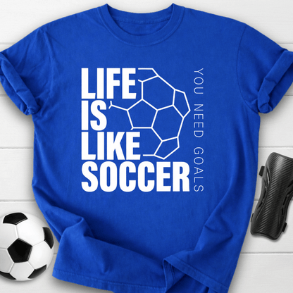 Life Is Like Soccer You Need Goals T-Shirt