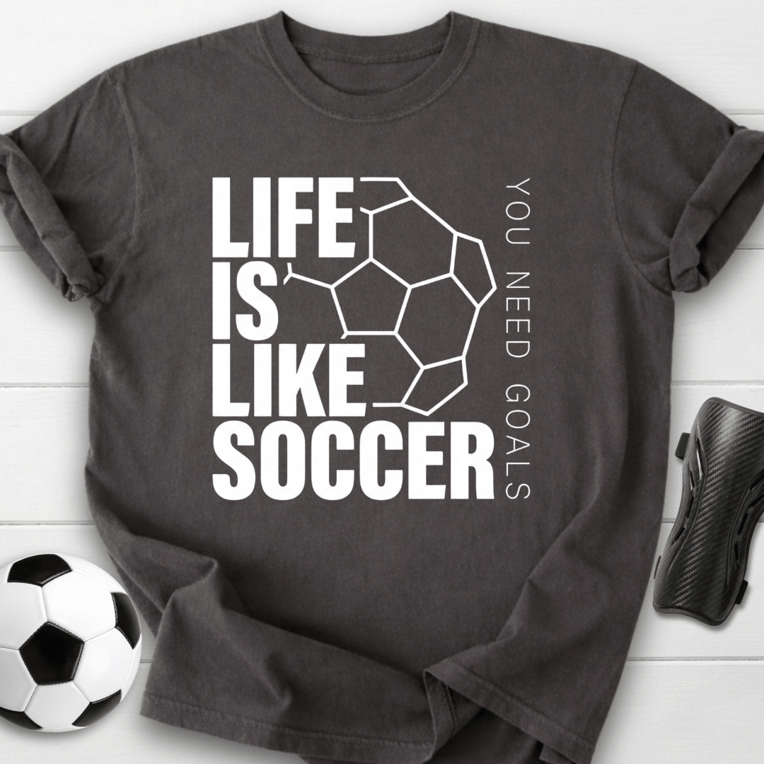 Life Is Like Soccer You Need Goals T-Shirt