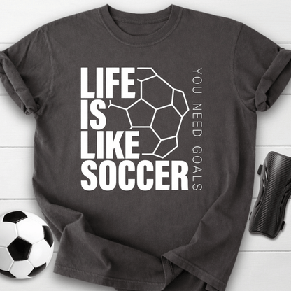 Life Is Like Soccer You Need Goals T-Shirt