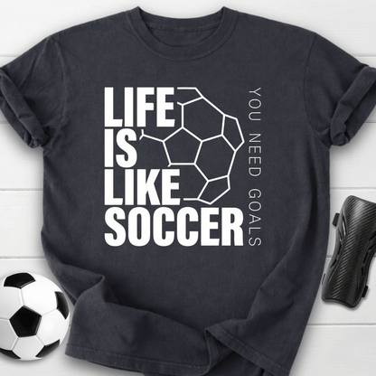 Life Is Like Soccer You Need Goals T-Shirt