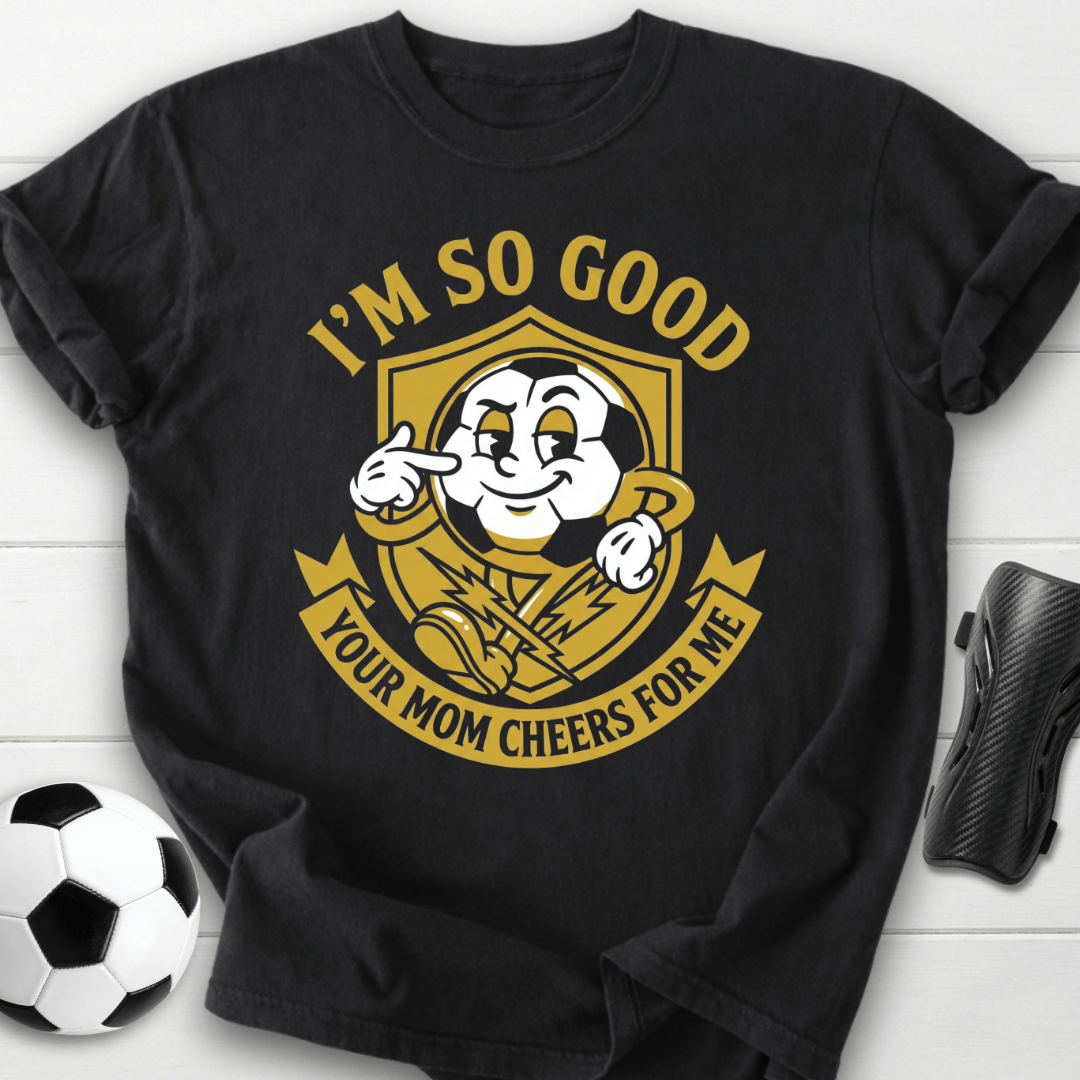 I'm So Good Your Mom Cheers For Me T-Shirt