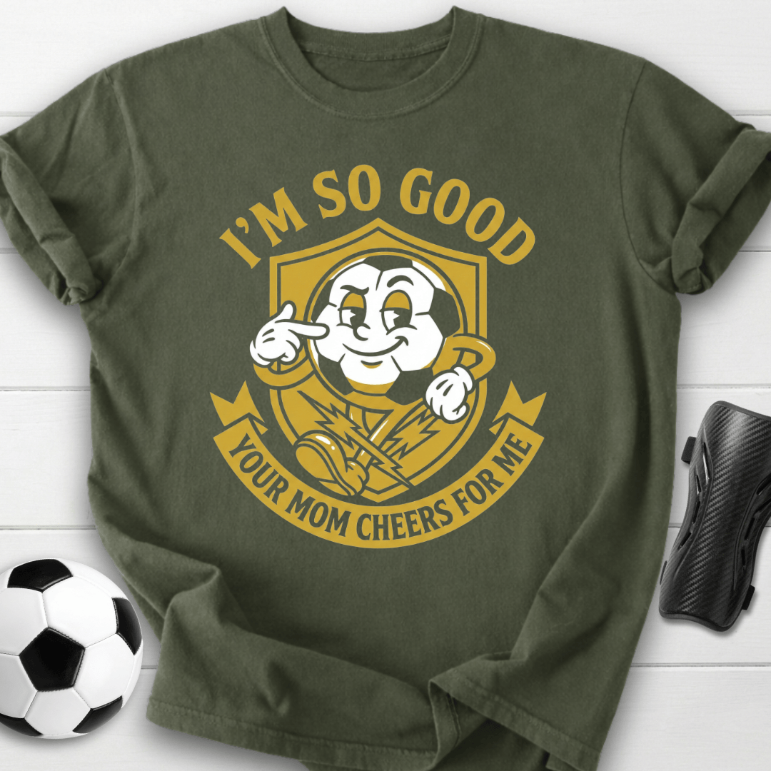 I'm So Good Your Mom Cheers For Me T-Shirt