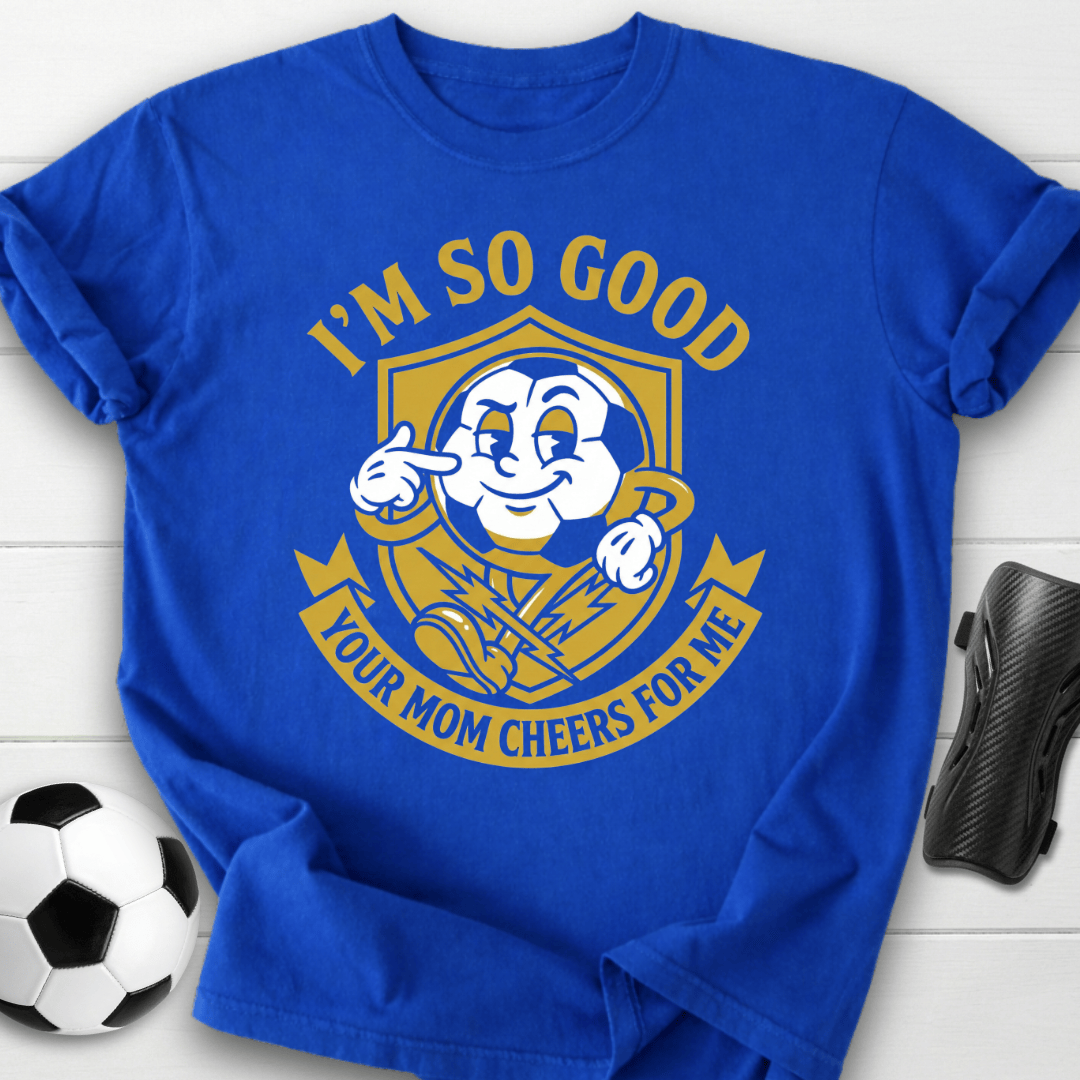 I'm So Good Your Mom Cheers For Me T-Shirt