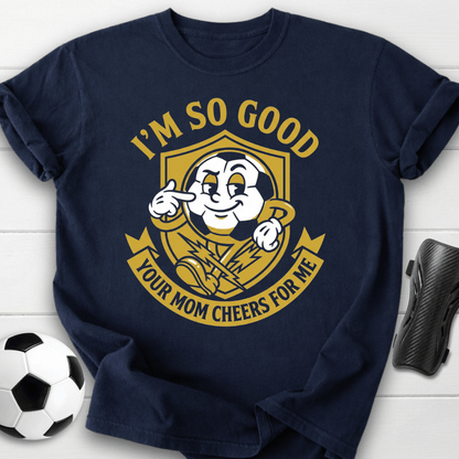I'm So Good Your Mom Cheers For Me T-Shirt