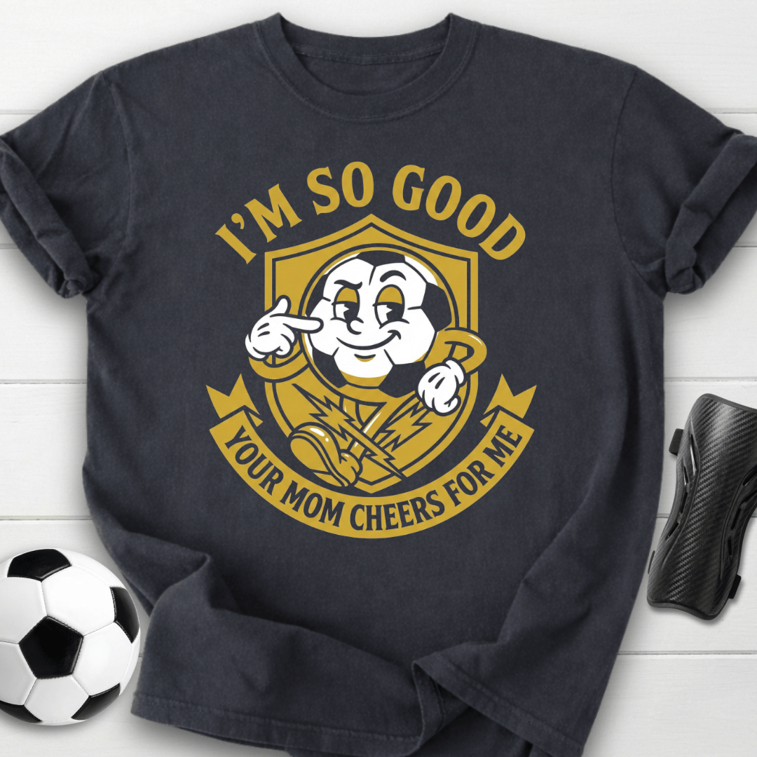I'm So Good Your Mom Cheers For Me T-Shirt