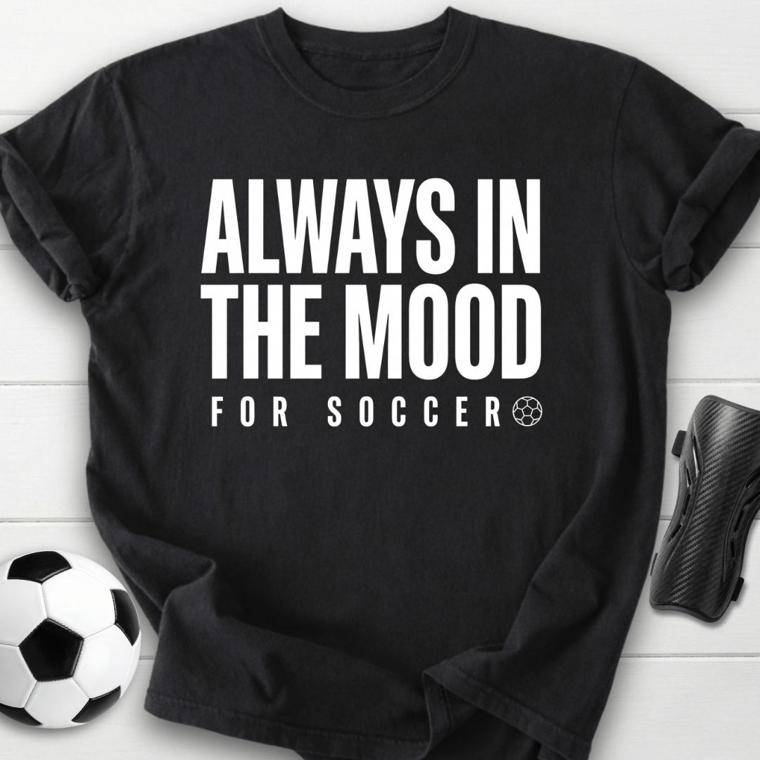 Always In The Mood For Soccer T-Shirt
