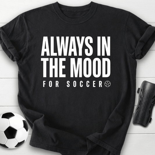 Always In The Mood For Soccer T-Shirt