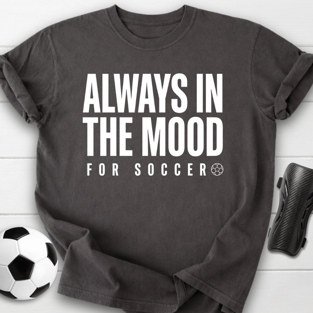 Always In The Mood For Soccer T-Shirt