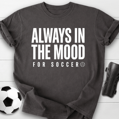 Always In The Mood For Soccer T-Shirt