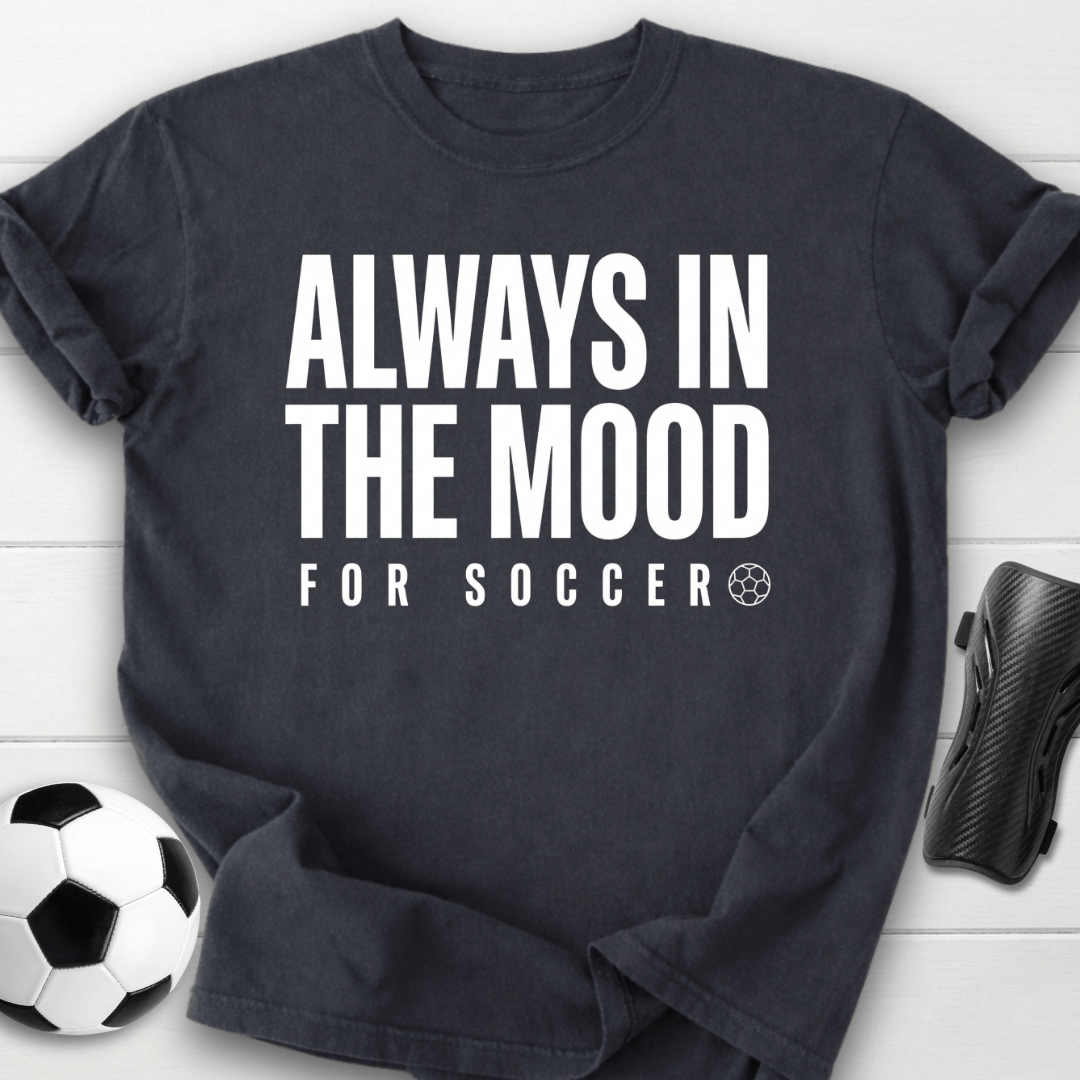 Always In The Mood For Soccer T-Shirt
