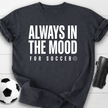 Always In The Mood For Soccer T-Shirt