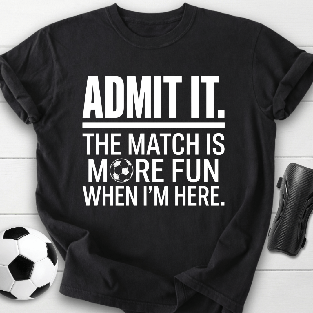 Admit It The Match Is More Fun When I'm Here T-Shirt