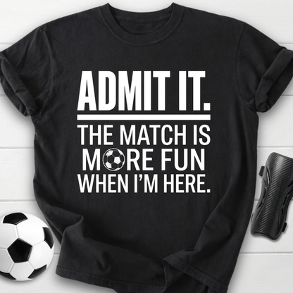 Admit It The Match Is More Fun When I'm Here T-Shirt