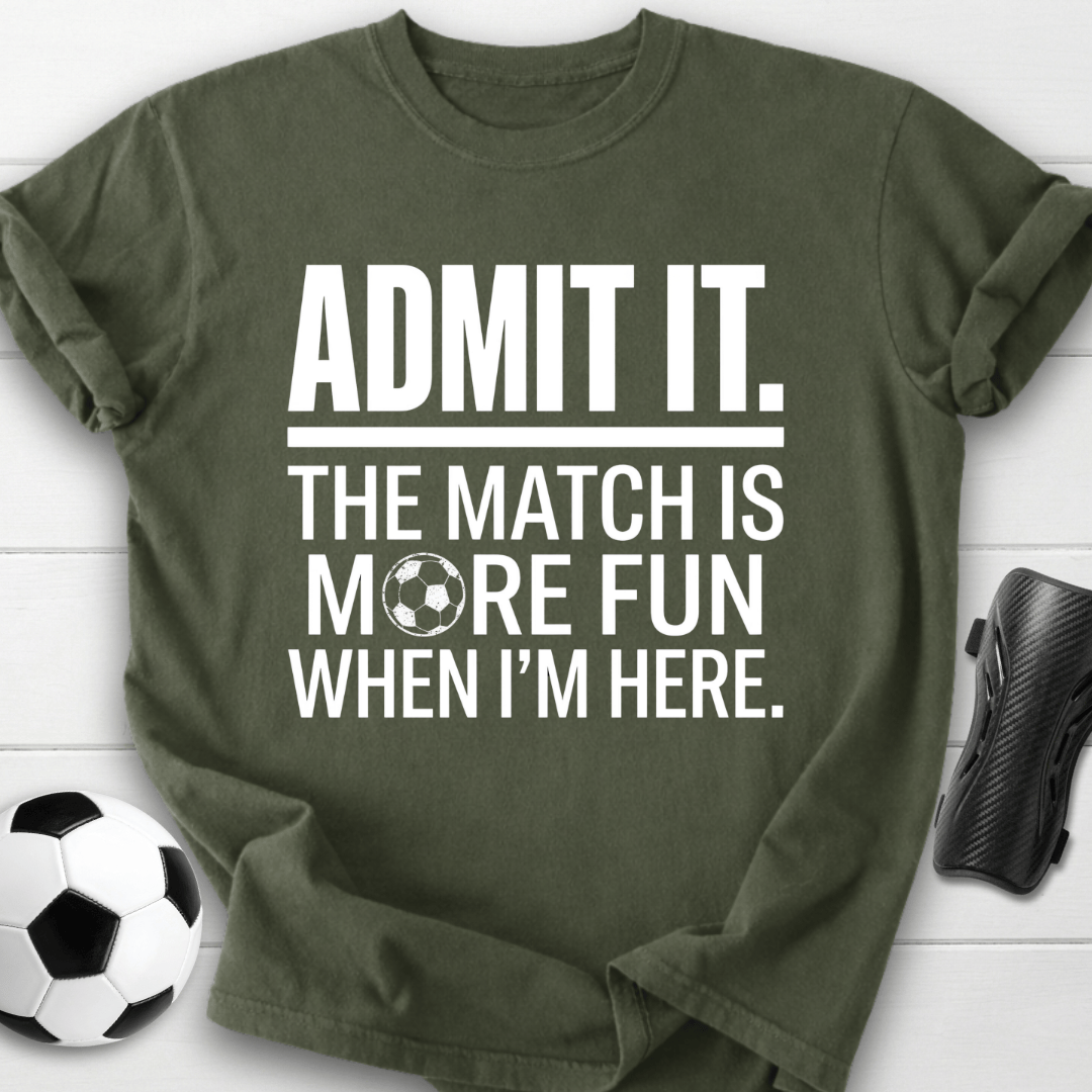 Admit It The Match Is More Fun When I'm Here T-Shirt