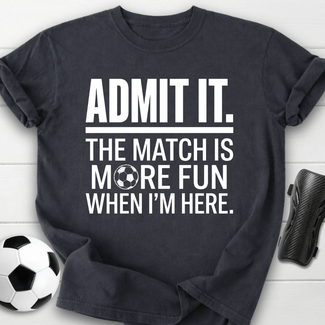Admit It The Match Is More Fun When I'm Here T-Shirt