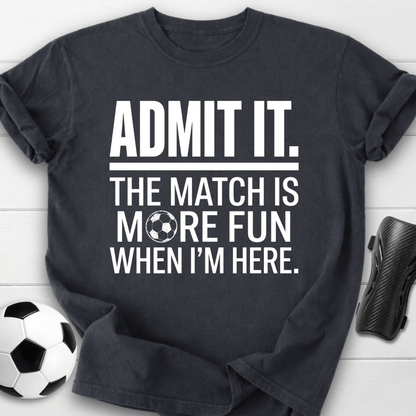 Admit It The Match Is More Fun When I'm Here T-Shirt