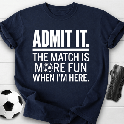 Admit It The Match Is More Fun When I'm Here T-Shirt