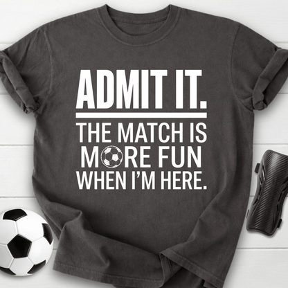Admit It The Match Is More Fun When I'm Here T-Shirt
