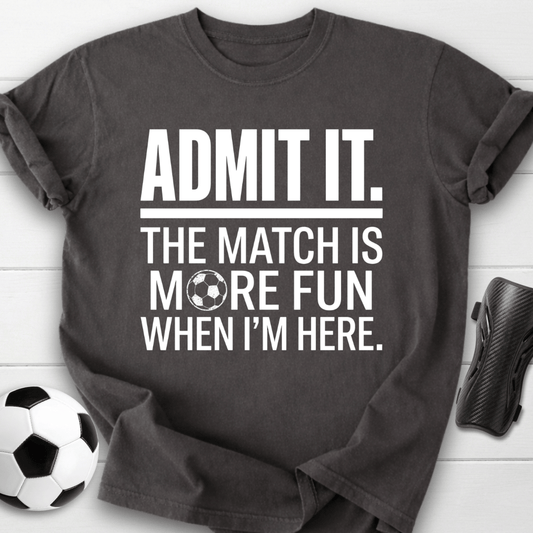 Admit It The Match Is More Fun When I'm Here T-Shirt