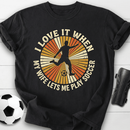 Love It When My Wife Lets Me Play Soccer T-Shirt