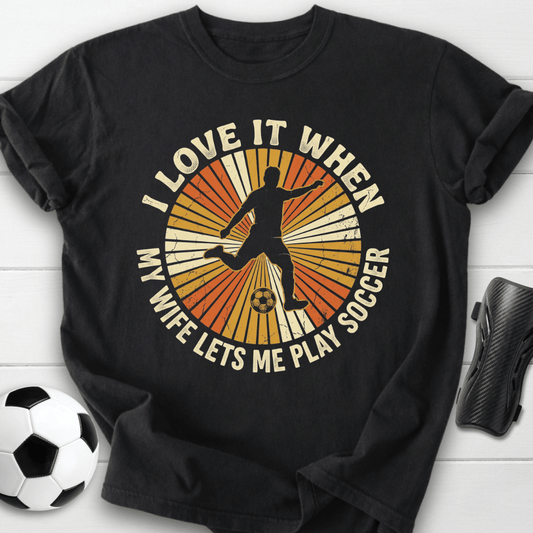 Love It When My Wife Lets Me Play Soccer T-Shirt