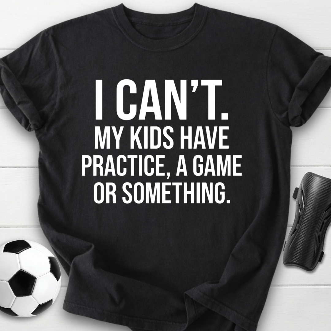 I Can’t My Kids Have Soccer Practice T-Shirt
