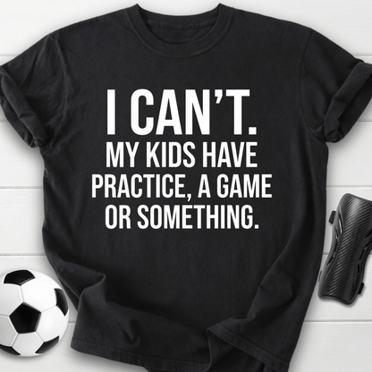 I Can’t My Kids Have Soccer Practice T-Shirt