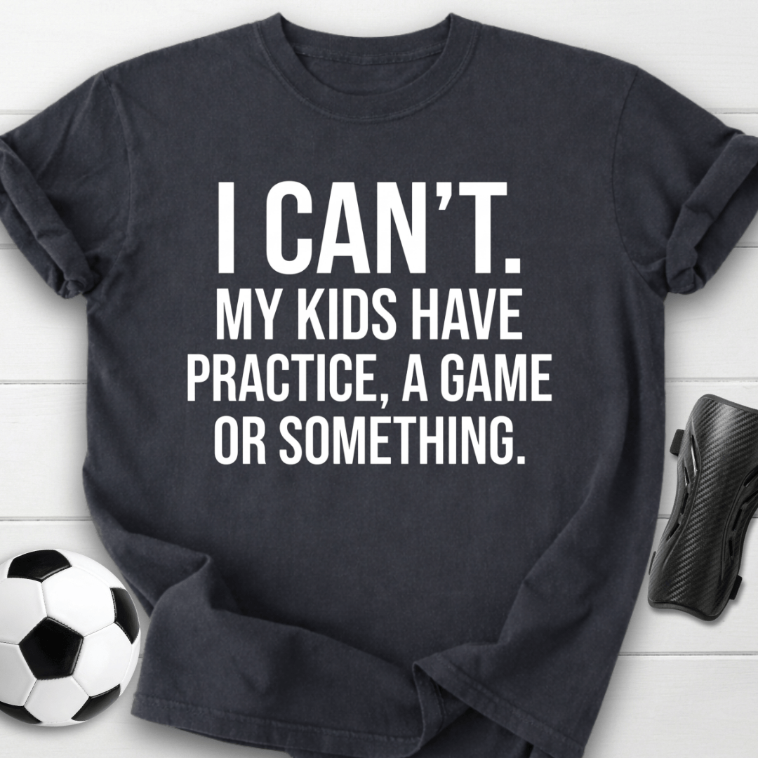 I Can’t My Kids Have Soccer Practice T-Shirt