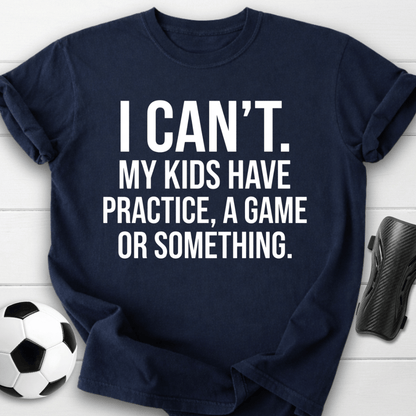 I Can’t My Kids Have Soccer Practice T-Shirt