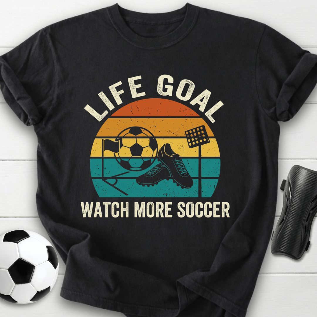 Life Goal Watch More Soccer T-Shirt