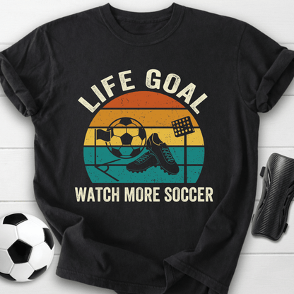 Life Goal Watch More Soccer T-Shirt