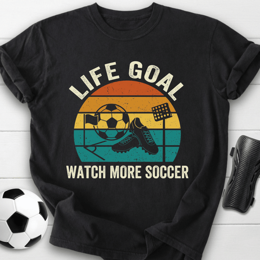 Life Goal Watch More Soccer T-Shirt