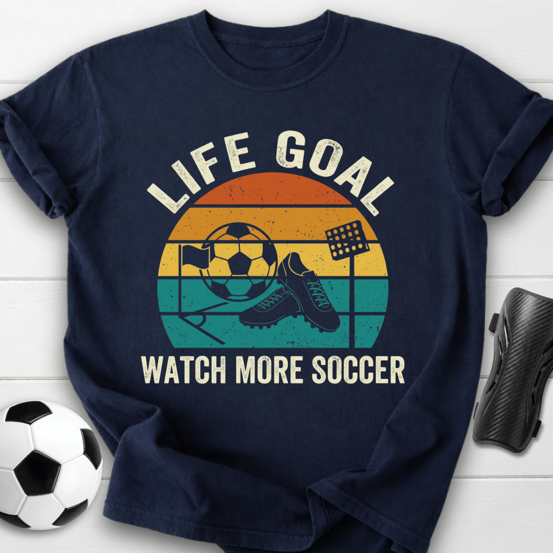 Life Goal Watch More Soccer T-Shirt
