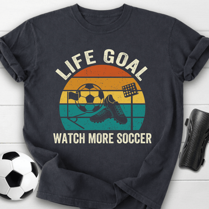 Life Goal Watch More Soccer T-Shirt