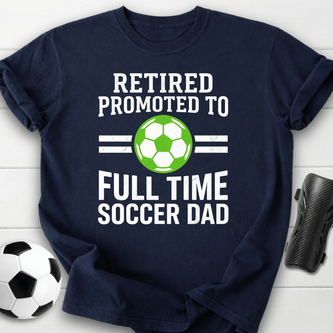 Retired Full Time Soccer Dad T-Shirt