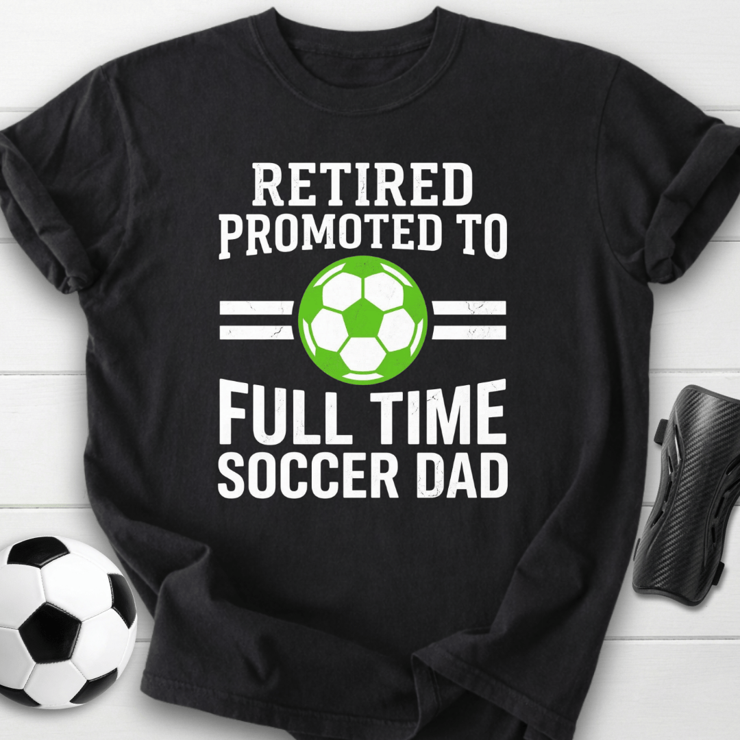 Retired Full Time Soccer Dad T-Shirt