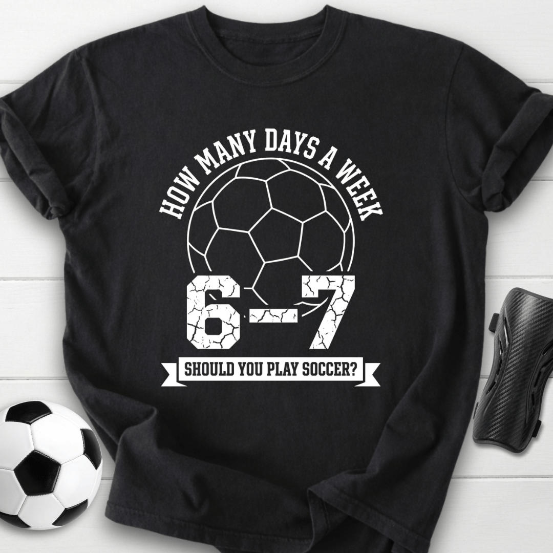 6-7 Days A Week Soccer T-Shirt