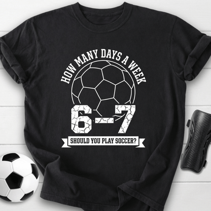 6-7 Days A Week Soccer T-Shirt