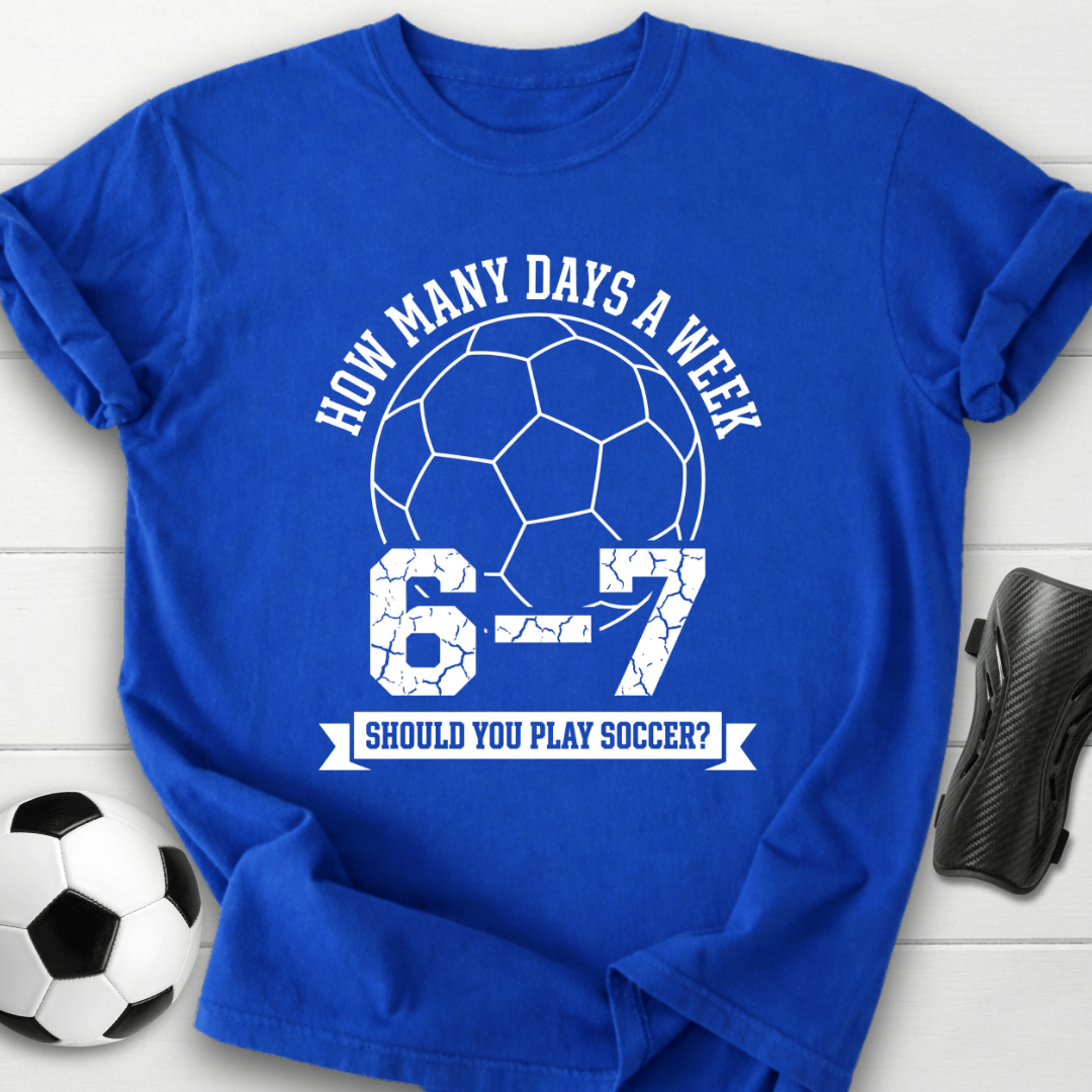 6-7 Days A Week Soccer T-Shirt