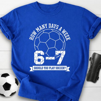 6-7 Days A Week Soccer T-Shirt