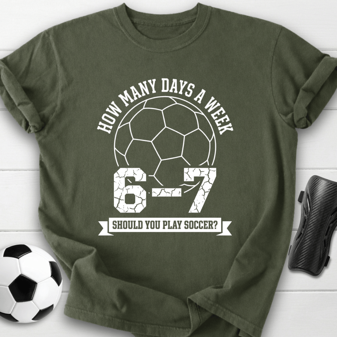 6-7 Days A Week Soccer T-Shirt