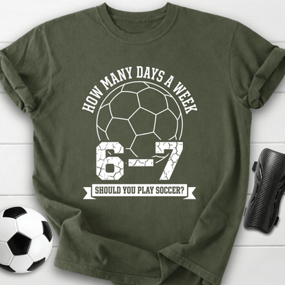 6-7 Days A Week Soccer T-Shirt