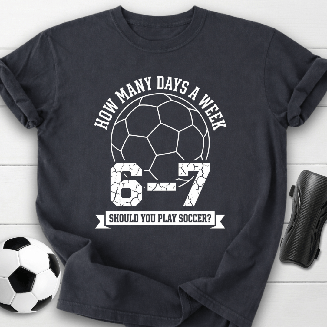 6-7 Days A Week Soccer T-Shirt
